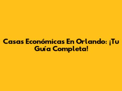 Casas Económicas En Orlando: ¡Tu Guía Completa!