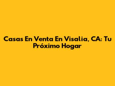 Casas En Venta En Visalia, CA: Tu Próximo Hogar
