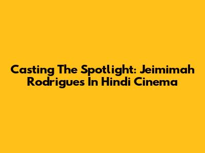 Casting The Spotlight: Jeimimah Rodrigues In Hindi Cinema