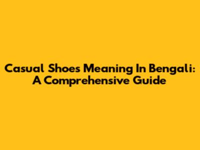 Casual Shoes Meaning In Bengali: A Comprehensive Guide