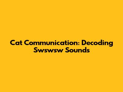 Cat Communication: Decoding 'Swswsw' Sounds