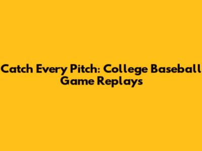 Catch Every Pitch: College Baseball Game Replays