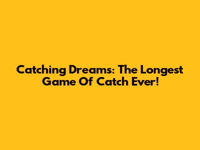 Catching Dreams: The Longest Game Of Catch Ever!