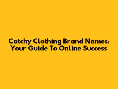Catchy Clothing Brand Names: Your Guide To Online Success