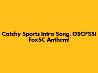 Catchy Sports Intro Song: OSCPSSI FoxSC Anthem!