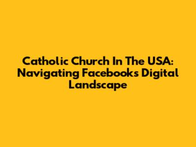 Catholic Church In The USA: Navigating Facebook's Digital Landscape