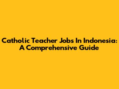 Catholic Teacher Jobs In Indonesia: A Comprehensive Guide
