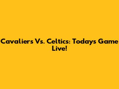 Cavaliers Vs. Celtics: Today's Game Live!