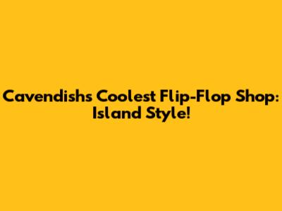 Cavendish's Coolest Flip-Flop Shop: Island Style!