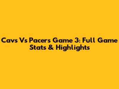 Cavs Vs Pacers Game 3: Full Game Stats & Highlights