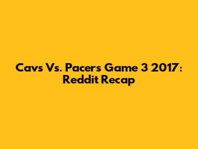 Cavs Vs. Pacers Game 3 2017: Reddit Recap