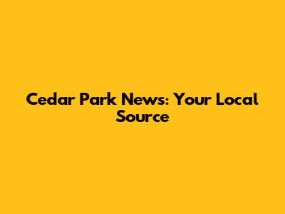 Cedar Park News: Your Local Source