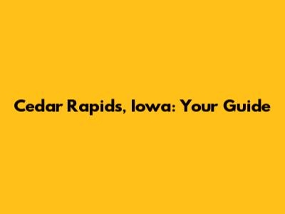 Cedar Rapids, Iowa: Your Guide