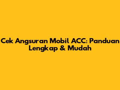 Cek Angsuran Mobil ACC: Panduan Lengkap & Mudah