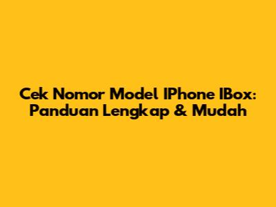 Cek Nomor Model IPhone IBox: Panduan Lengkap & Mudah