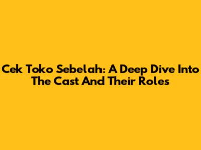 Cek Toko Sebelah: A Deep Dive Into The Cast And Their Roles