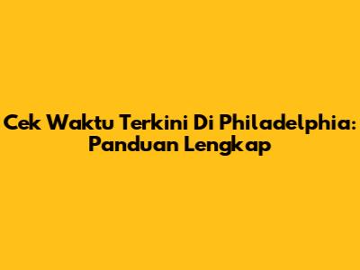 Cek Waktu Terkini Di Philadelphia: Panduan Lengkap