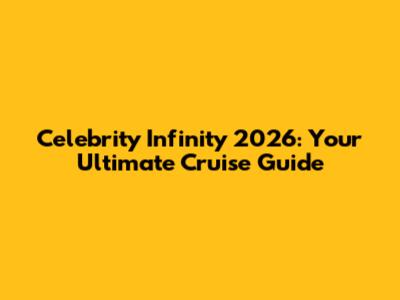 Celebrity Infinity 2026: Your Ultimate Cruise Guide