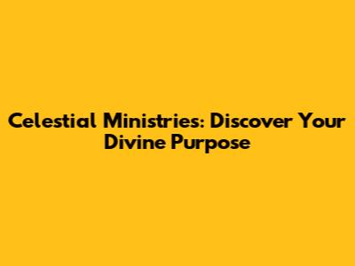 Celestial Ministries: Discover Your Divine Purpose