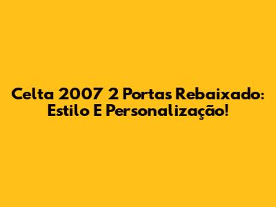 Celta 2007 2 Portas Rebaixado: Estilo E Personalização!