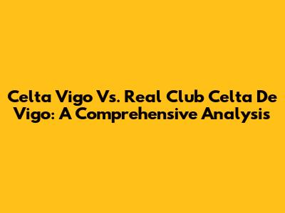 Celta Vigo Vs. Real Club Celta De Vigo: A Comprehensive Analysis
