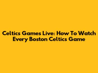 Celtics Games Live: How To Watch Every Boston Celtics Game
