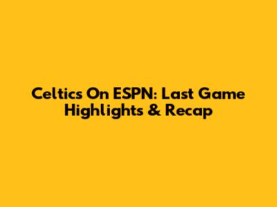 Celtics On ESPN: Last Game Highlights & Recap