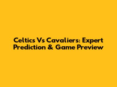 Celtics Vs Cavaliers: Expert Prediction & Game Preview