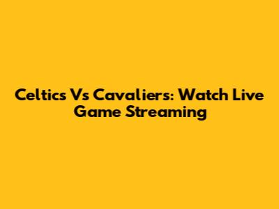 Celtics Vs Cavaliers: Watch Live Game Streaming