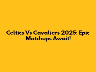 Celtics Vs Cavaliers 2025: Epic Matchups Await!