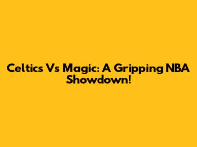 Celtics Vs Magic: A Gripping NBA Showdown!
