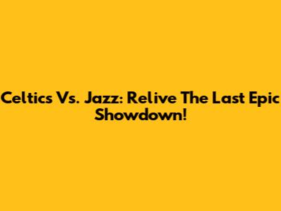 Celtics Vs. Jazz: Relive The Last Epic Showdown!