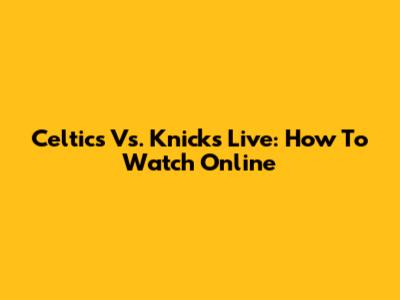 Celtics Vs. Knicks Live: How To Watch Online