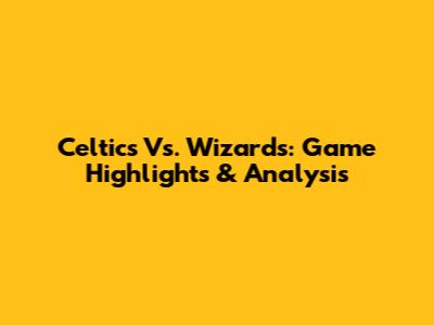 Celtics Vs. Wizards: Game Highlights & Analysis