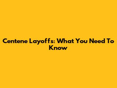 Centene Layoffs: What You Need To Know