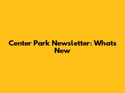 Center Park Newsletter: What's New