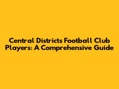 Central Districts Football Club Players: A Comprehensive Guide
