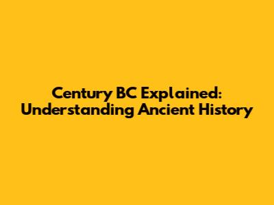 Century BC Explained: Understanding Ancient History