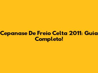 Cepanase De Freio Celta 2011: Guia Completo!