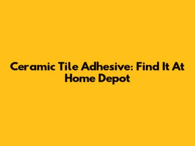 Ceramic Tile Adhesive: Find It At Home Depot