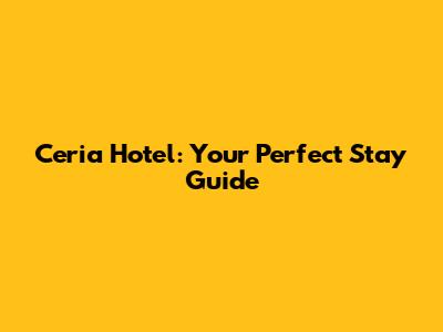 Ceria Hotel: Your Perfect Stay Guide