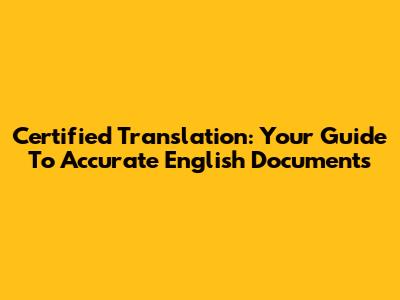 Certified Translation: Your Guide To Accurate English Documents