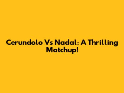 Cerundolo Vs Nadal: A Thrilling Matchup!