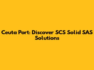 Ceuta Port: Discover SCS Solid SAS Solutions