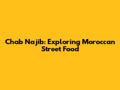 Chab Najib: Exploring Moroccan Street Food