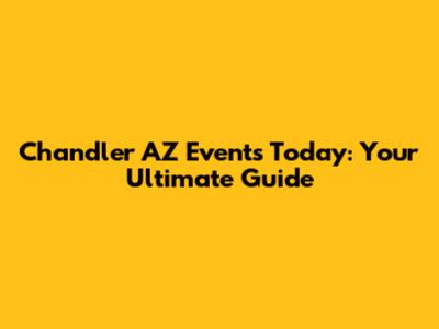 Chandler AZ Events Today: Your Ultimate Guide