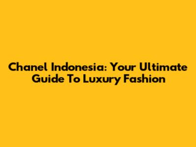 Chanel Indonesia: Your Ultimate Guide To Luxury Fashion