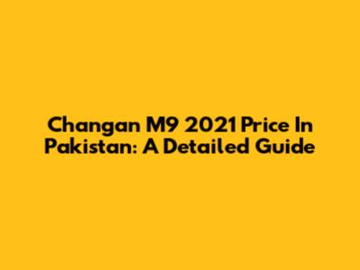 Changan M9 2021 Price In Pakistan: A Detailed Guide