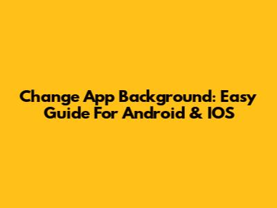 Change App Background: Easy Guide For Android & IOS