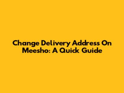 Change Delivery Address On Meesho: A Quick Guide